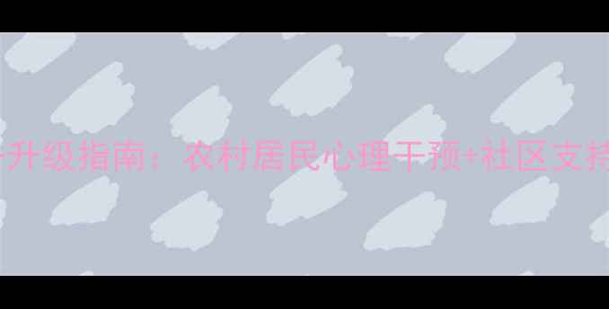 图片 县域心理健康服务升级指南：农村居民心理干预+社区支持+资源整合全方案