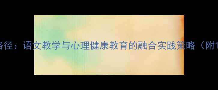 图片 双效课堂构建路径：语文教学与心理健康教育的融合实践策略（附12个创新案例）