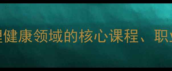 图片 发展心理学专业：心理健康领域的核心课程、职业前景与就业方向指南