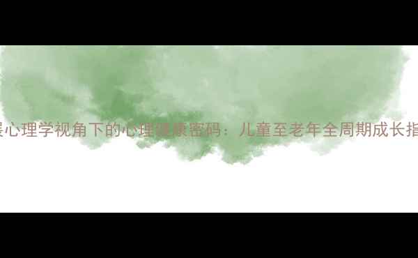 图片 发展心理学视角下的心理健康密码：儿童至老年全周期成长指南1