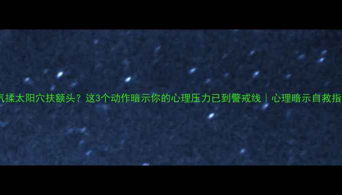 图片 叹气揉太阳穴扶额头？这3个动作暗示你的心理压力已到警戒线｜心理暗示自救指南1