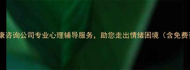 图片 合肥心理健康咨询公司专业心理辅导服务，助您走出情绪困境（含免费咨询通道）1