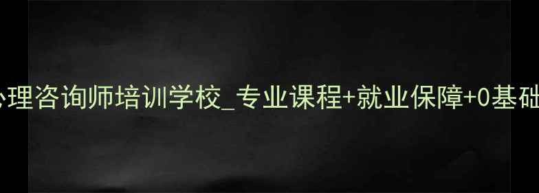 图片 吉林心理咨询师培训学校_专业课程+就业保障+0基础可报2