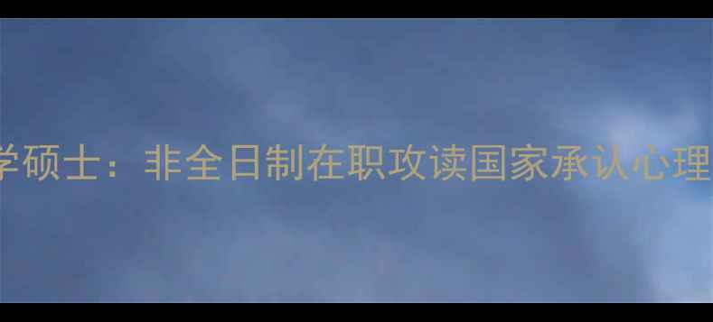 图片 同力申硕心理学硕士：非全日制在职攻读国家承认心理学学历全攻略1