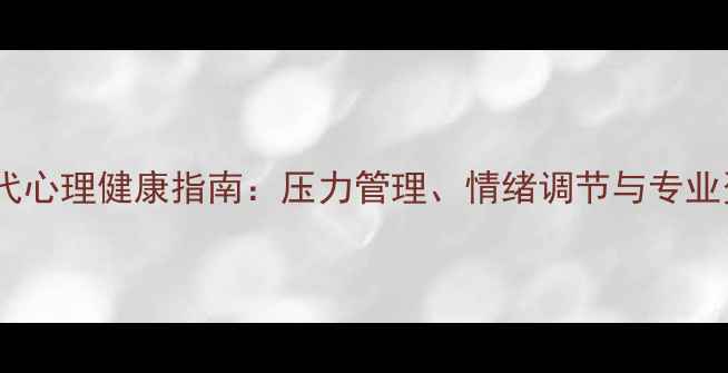 图片 后疫情时代心理健康指南：压力管理、情绪调节与专业资源推荐2