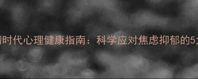 图片 后疫情时代心理健康指南：科学应对焦虑抑郁的5大策略