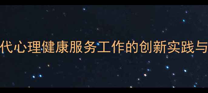 图片 后疫情时代心理健康服务工作的创新实践与实施路径
