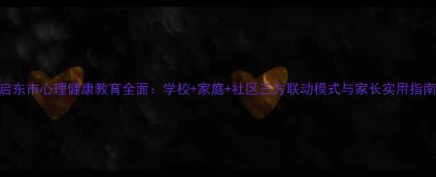 图片 启东市心理健康教育全面：学校+家庭+社区三方联动模式与家长实用指南