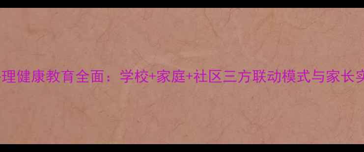 图片 启东市心理健康教育全面：学校+家庭+社区三方联动模式与家长实用指南1