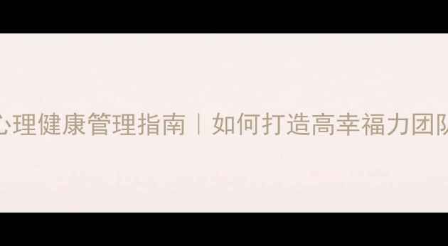 图片 员工心理健康管理指南｜如何打造高幸福力团队🌱💼