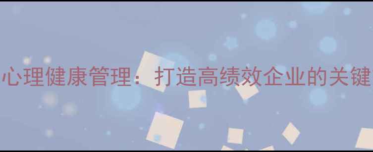 图片 员工心理健康管理：打造高绩效企业的关键策略
