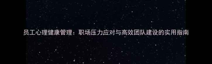 图片 员工心理健康管理：职场压力应对与高效团队建设的实用指南