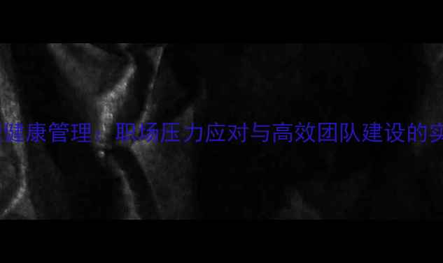 图片 员工心理健康管理：职场压力应对与高效团队建设的实用指南2
