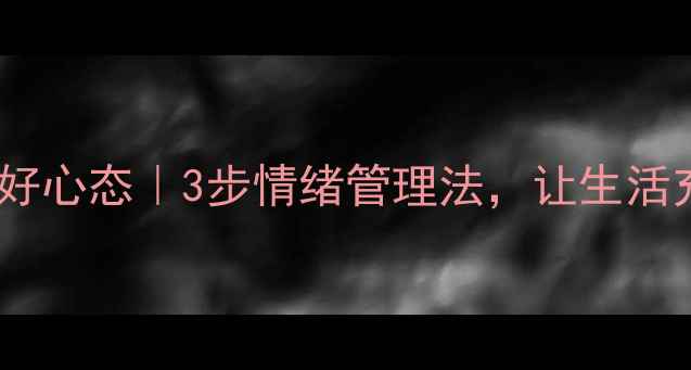 图片 和颜悦色养出好心态｜3步情绪管理法，让生活充满阳光能量1