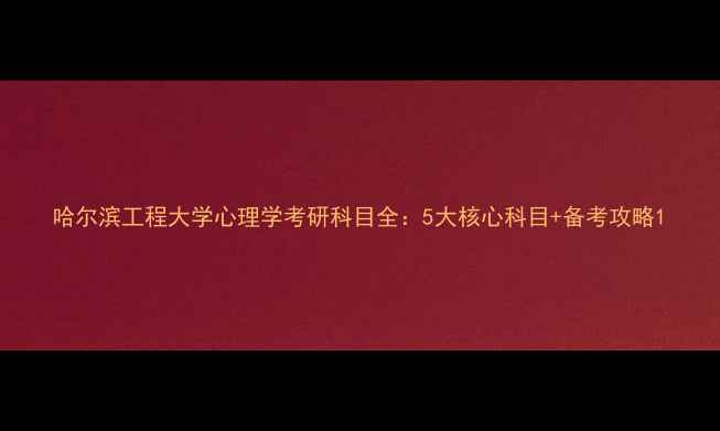 图片 哈尔滨工程大学心理学考研科目全：5大核心科目+备考攻略1