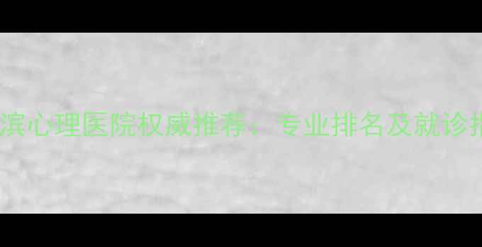 图片 哈尔滨心理医院权威推荐：专业排名及就诊指南2