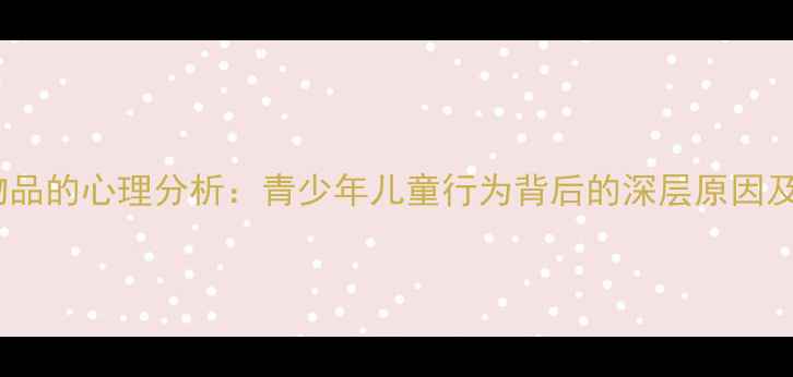 图片 喜欢捏软物品的心理分析：青少年儿童行为背后的深层原因及改善方法1