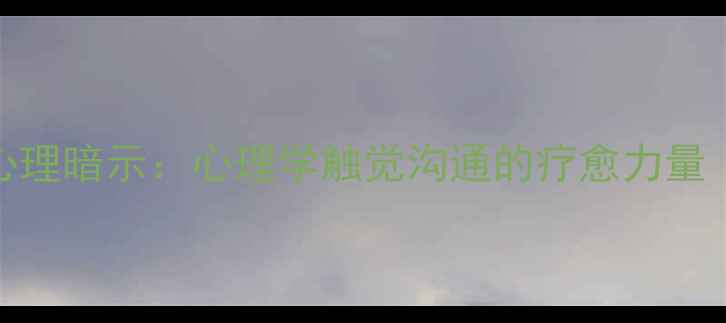 图片 喜欢摸耳朵的深层心理暗示：心理学触觉沟通的疗愈力量（附科学改善指南）