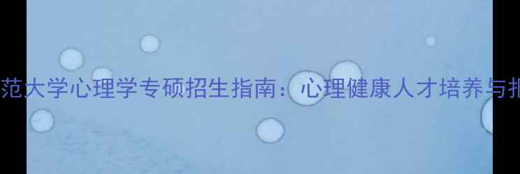 图片 四川师范大学心理学专硕招生指南：心理健康人才培养与报考全1