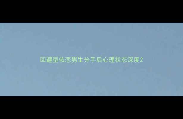 图片 回避型依恋男生分手后心理状态深度2