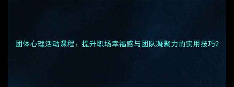 图片 团体心理活动课程：提升职场幸福感与团队凝聚力的实用技巧2