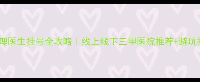 图片 国内心理医生挂号全攻略｜线上线下三甲医院推荐+避坑指南🌟1