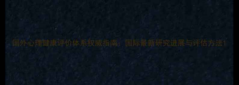 图片 国外心理健康评价体系权威指南：国际最新研究进展与评估方法1