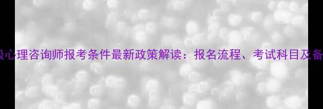 图片 国家三级心理咨询师报考条件最新政策解读：报名流程、考试科目及备考指南2