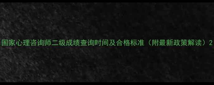 图片 国家心理咨询师二级成绩查询时间及合格标准（附最新政策解读）2