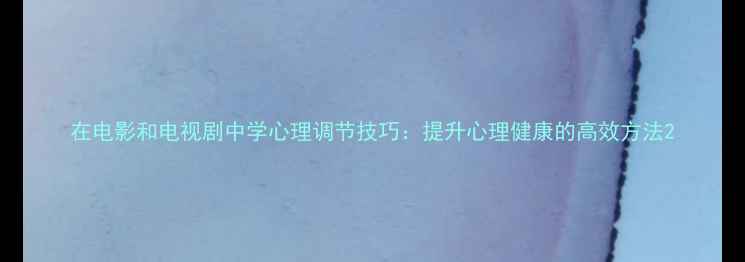 图片 在电影和电视剧中学心理调节技巧：提升心理健康的高效方法2