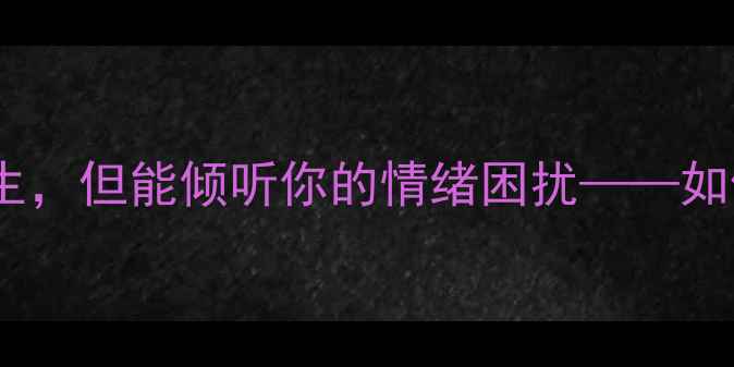 图片 在线心理陪伴不是心理医生，但能倾听你的情绪困扰——如何正确选择情绪疏导方式2