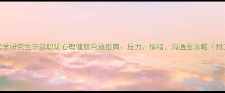 图片 在职心理学研究生干货职场心理健康自救指南：压力、情绪、沟通全攻略（附工具包）