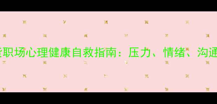 图片 在职心理学研究生干货职场心理健康自救指南：压力、情绪、沟通全攻略（附工具包）1