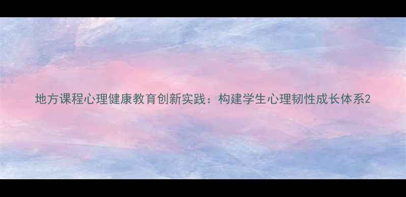 图片 地方课程心理健康教育创新实践：构建学生心理韧性成长体系2