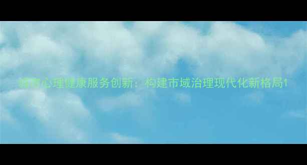 图片 城市心理健康服务创新：构建市域治理现代化新格局1