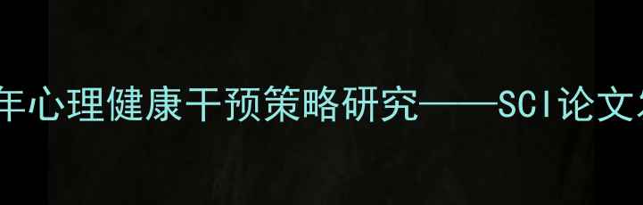图片 基于心理韧性的青少年心理健康干预策略研究——SCI论文发表路径与实证分析1