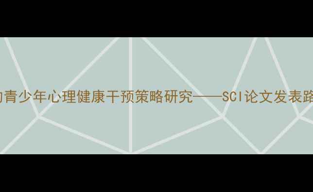 图片 基于心理韧性的青少年心理健康干预策略研究——SCI论文发表路径与实证分析2