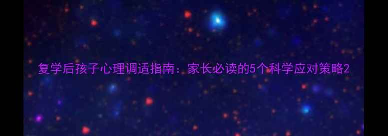 图片 复学后孩子心理调适指南：家长必读的5个科学应对策略2