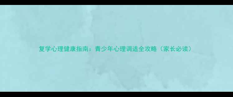 图片 复学心理健康指南：青少年心理调适全攻略（家长必读）