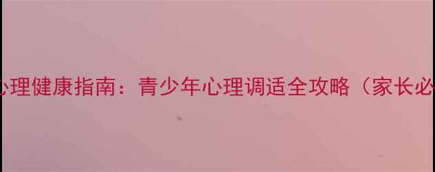图片 复学心理健康指南：青少年心理调适全攻略（家长必读）2