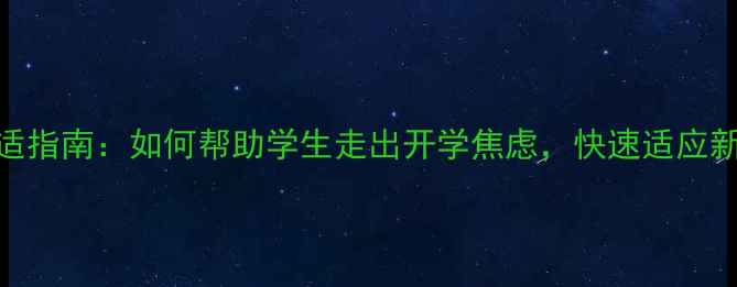 图片 复学心理调适指南：如何帮助学生走出开学焦虑，快速适应新学期节奏？