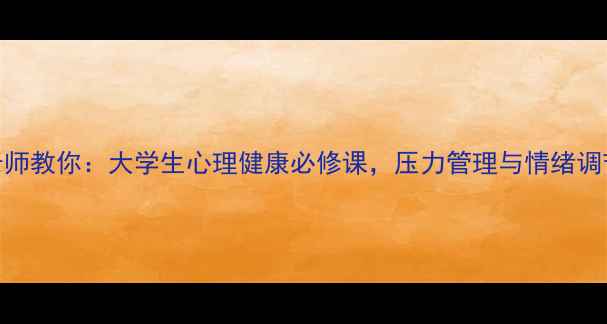 图片 复旦大学心理课老师教你：大学生心理健康必修课，压力管理与情绪调节的5大科学方法1