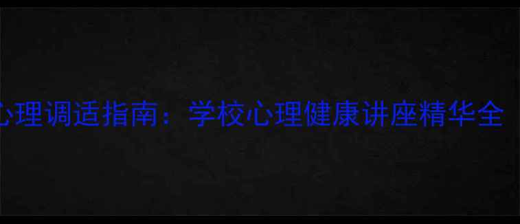 图片 复课后学生心理调适指南：学校心理健康讲座精华全（深度解读）