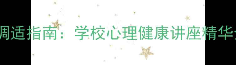 图片 复课后学生心理调适指南：学校心理健康讲座精华全（深度解读）1