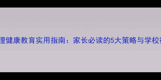 图片 复课后心理健康教育实用指南：家长必读的5大策略与学校行动方案1