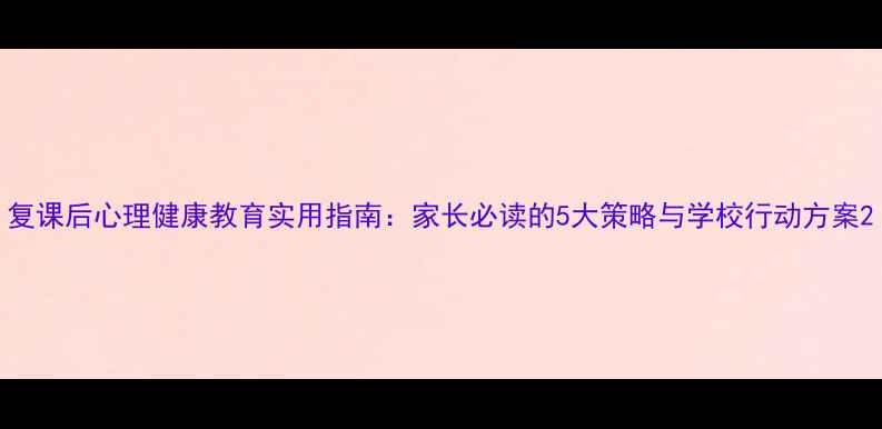 图片 复课后心理健康教育实用指南：家长必读的5大策略与学校行动方案2
