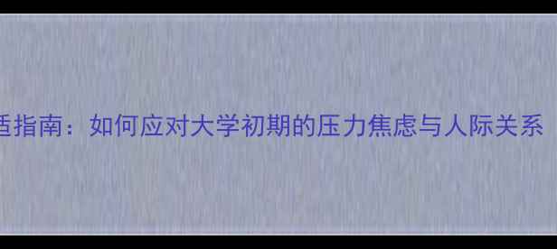 图片 大一新生心理调适指南：如何应对大学初期的压力焦虑与人际关系（1200-2000字）1