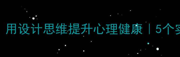 图片 大二设计心理学必看！用设计思维提升心理健康｜5个实用技巧解锁情绪自由