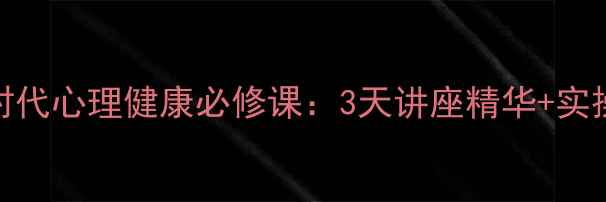 图片 大健康时代心理健康必修课：3天讲座精华+实操指南✨