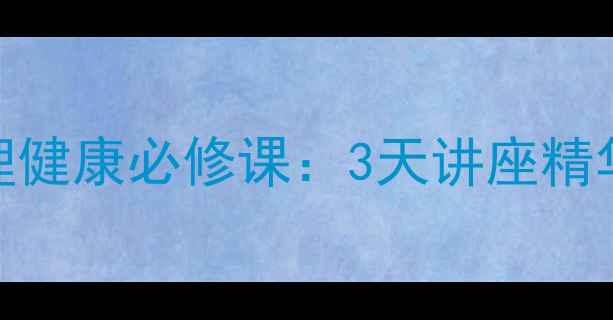 图片 大健康时代心理健康必修课：3天讲座精华+实操指南✨1